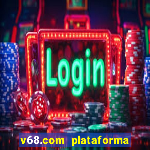 v68.com plataforma de jogos